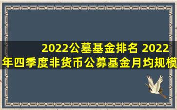 2022公墓基金排名 2022年四季度非货币公募基金月均规模前十出炉